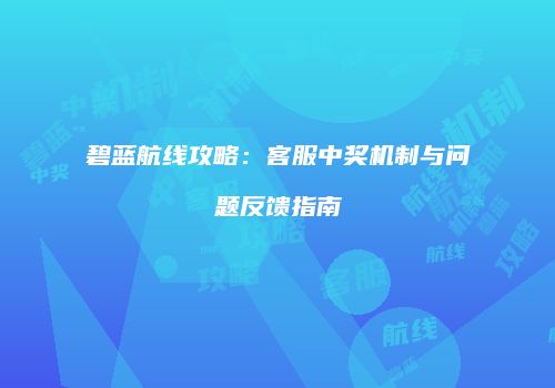 碧蓝航线攻略：客服中奖机制与问题反馈指南