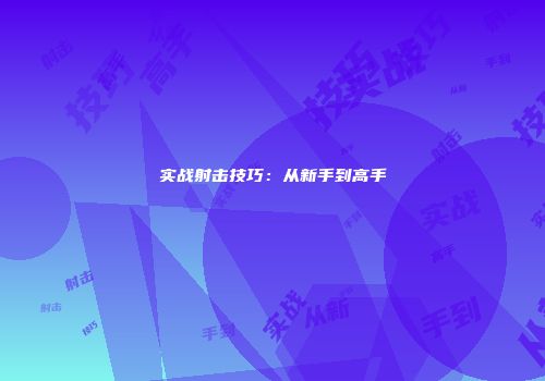 实战射击技巧：从新手到高手