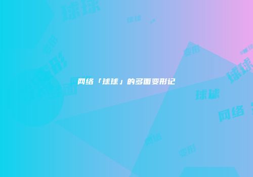 网络「球球」的多面变形记