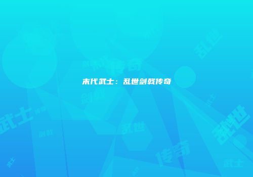 末代武士：乱世剑戟传奇