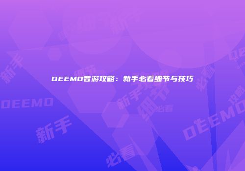 DEEMO音游攻略：新手必看细节与技巧