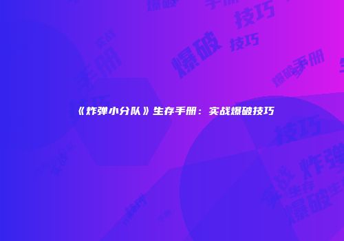 《炸弹小分队》生存手册：实战爆破技巧