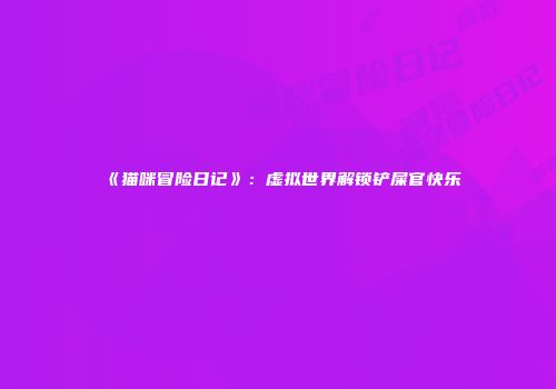 《猫咪冒险日记》：虚拟世界解锁铲屎官快乐