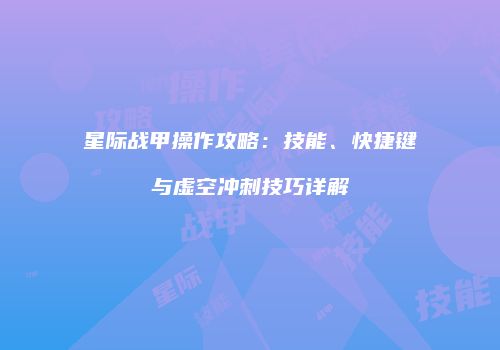 星际战甲操作攻略：技能、快捷键与虚空冲刺技巧详解