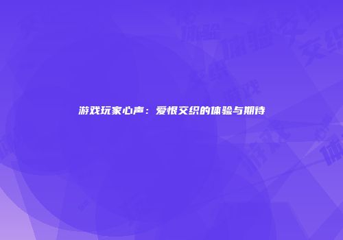 游戏玩家心声：爱恨交织的体验与期待