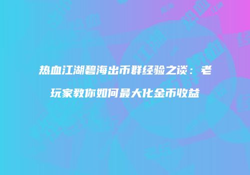 热血江湖碧海出币群经验之谈：老玩家教你如何最大化金币收益