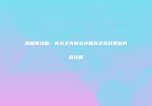 阴阳师攻略：青坊主克制式神推荐及游戏更新内容详解