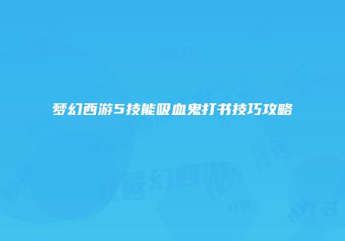 梦幻西游5技能吸血鬼打书技巧攻略