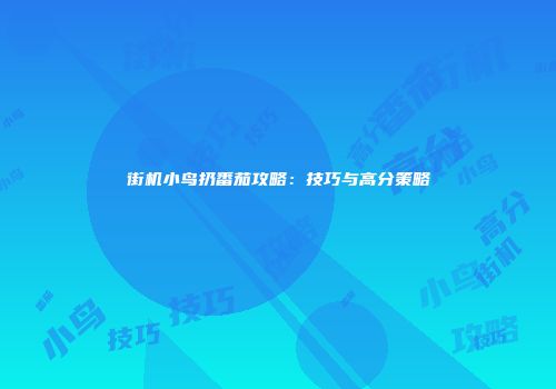 街机小鸟扔番茄攻略：技巧与高分策略