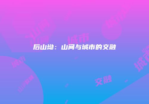 后山坳：山间与城市的交融