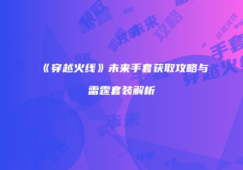 《穿越火线》未来手套获取攻略与雷霆套装解析