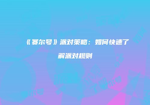 《赛尔号》派对策略：如何快速了解派对规则