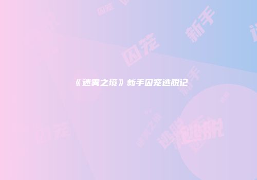 《迷雾之境》新手囚笼逃脱记