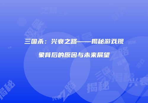 三国杀：兴衰之路——揭秘游戏现象背后的原因与未来展望