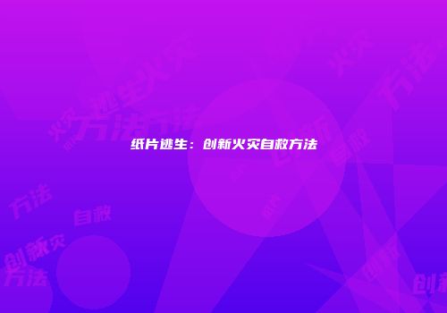 纸片逃生：创新火灾自救方法