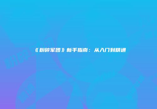 《粉碎军团》新手指南：从入门到精通
