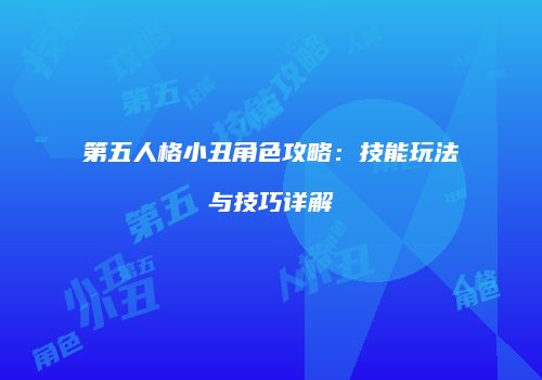 第五人格小丑角色攻略：技能玩法与技巧详解
