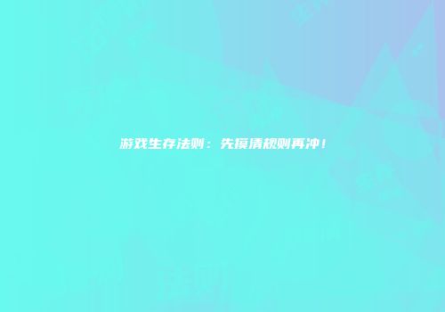 游戏生存法则：先摸清规则再冲！