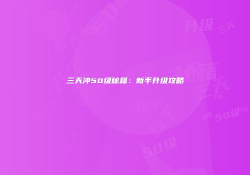 三天冲50级秘籍：新手升级攻略