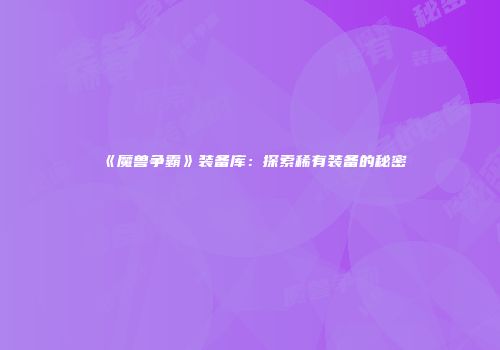 《魔兽争霸》装备库：探索稀有装备的秘密
