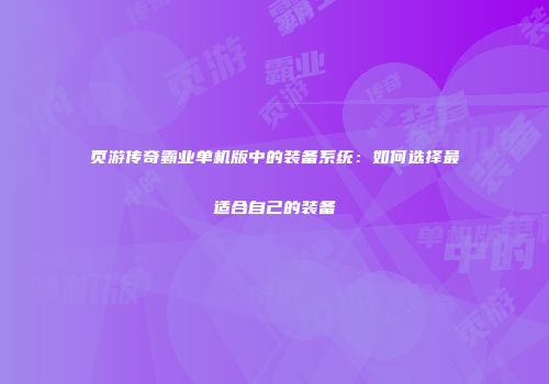 页游传奇霸业单机版中的装备系统:如何选择最适合自己的装备