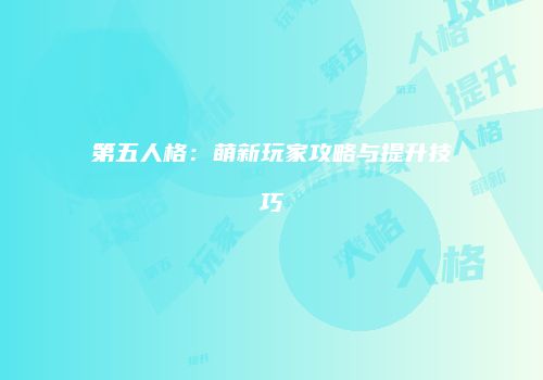 第五人格：萌新玩家攻略与提升技巧