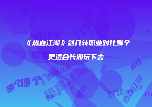 《热血江湖》剑几转职业对比哪个更适合长期玩下去