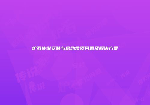 炉石传说安装与启动常见问题及解决方案