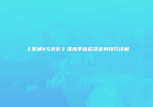 《死神VS火影》洛克李连招及变身技巧详解