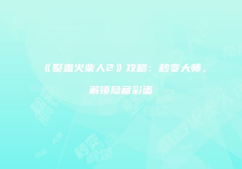 《整蛊火柴人2》攻略：秒变大师，解锁隐藏彩蛋