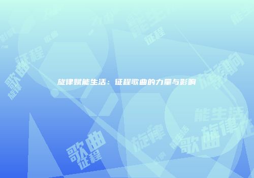 旋律赋能生活：征程歌曲的力量与影响