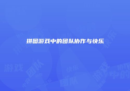 拼图游戏中的团队协作与快乐