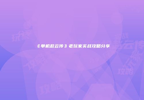 《单机赵云传》老玩家实战攻略分享