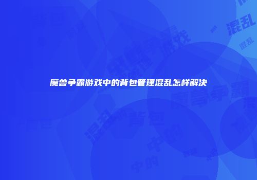 魔兽争霸游戏中的背包管理混乱怎样解决