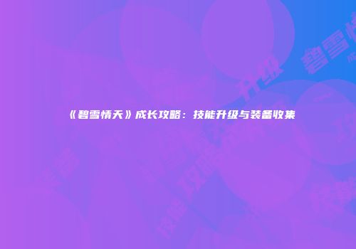 《碧雪情天》成长攻略：技能升级与装备收集