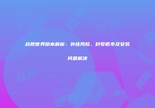 战舰世界脚本解析：外挂风险、封号概率及安装问题解决