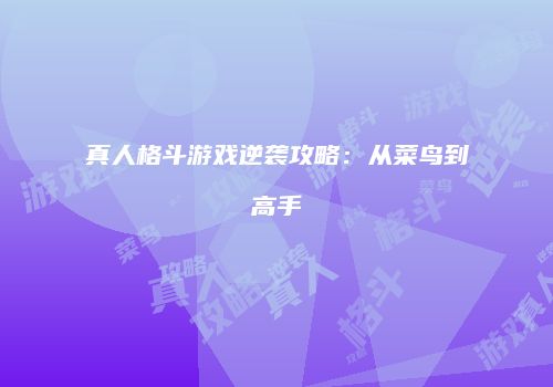 真人格斗游戏逆袭攻略：从菜鸟到高手