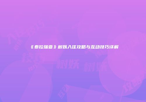 《泰拉瑞亚》树妖入住攻略与互动技巧详解
