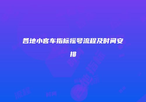 各地小客车指标摇号流程及时间安排
