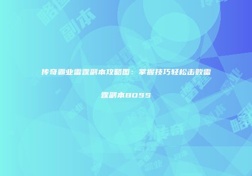 传奇霸业雷霆副本攻略图：掌握技巧轻松击败雷霆副本BOSS