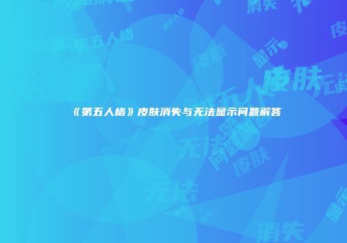 《第五人格》皮肤消失与无法显示问题解答