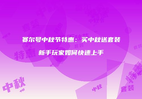 赛尔号中秋节特惠：买中秋送套装新手玩家如何快速上手