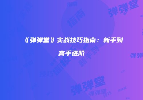 《弹弹堂》实战技巧指南：新手到高手进阶