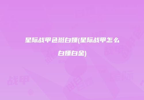 星际战甲色斑白嫖(星际战甲怎么白嫖白金)