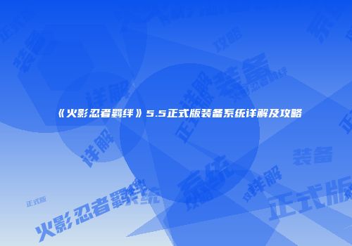 《火影忍者羁绊》5.5正式版装备系统详解及攻略
