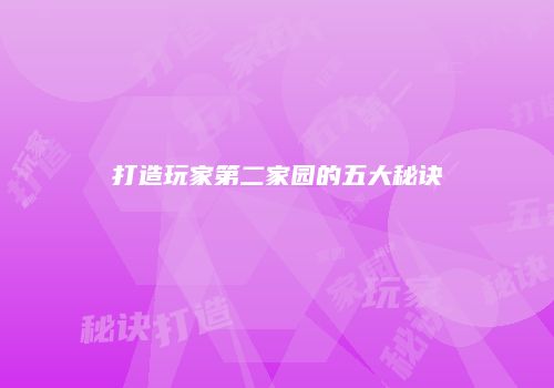 打造玩家第二家园的五大秘诀