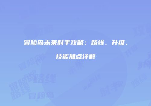 冒险岛未来射手攻略：路线、升级、技能加点详解