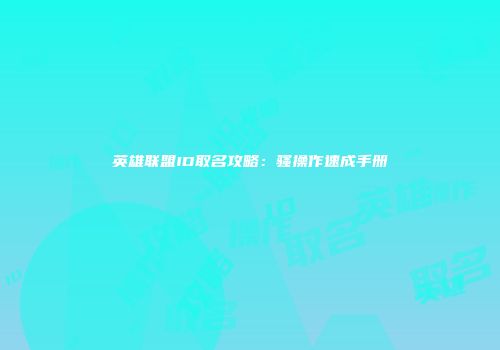 英雄联盟ID取名攻略：骚操作速成手册