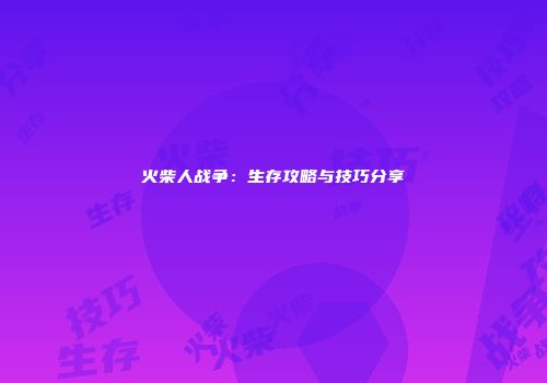 火柴人战争：生存攻略与技巧分享