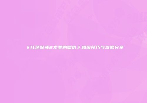 《红色警戒2尤里的复仇》超级技巧与攻略分享